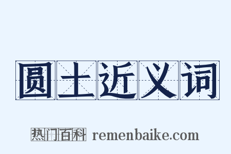 圆土近义词是什么意思的图片